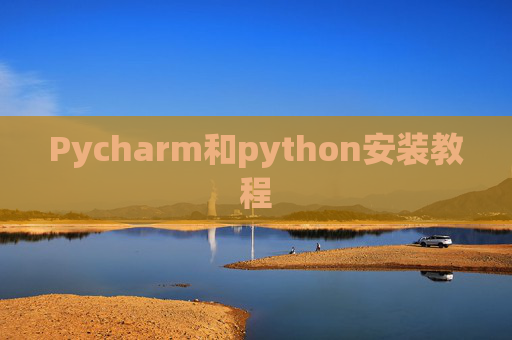 Pycharm和python安装教程 Pycharm和python安装教程